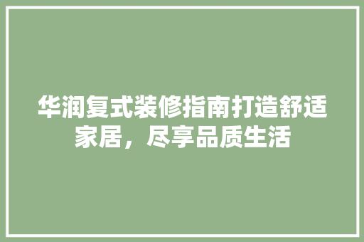 华润复式装修指南打造舒适家居，尽享品质生活