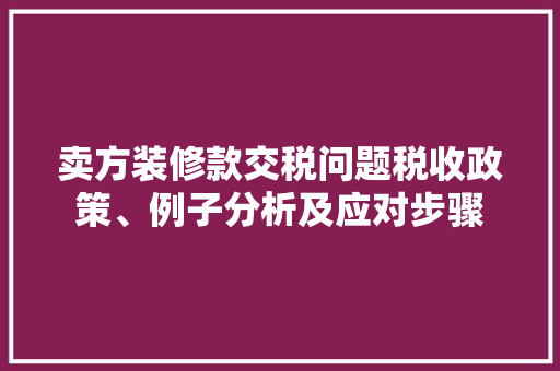 卖方装修款交税问题税收政策、例子分析及应对步骤