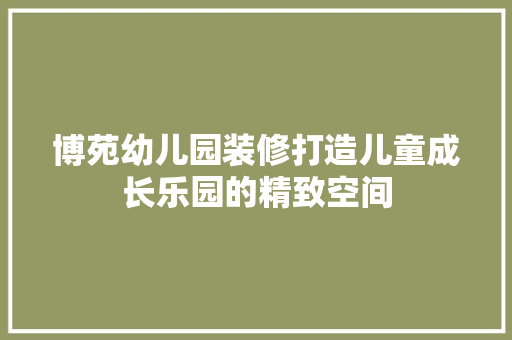 博苑幼儿园装修打造儿童成长乐园的精致空间 室内设计
