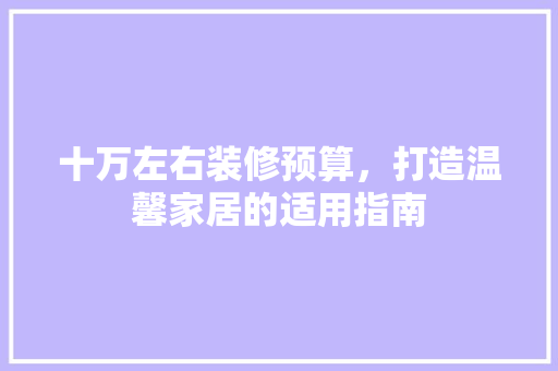 十万左右装修预算，打造温馨家居的适用指南 卧室装修