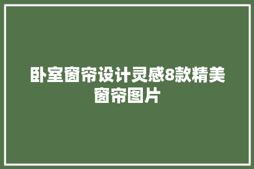 卧室窗帘设计灵感8款精美窗帘图片
