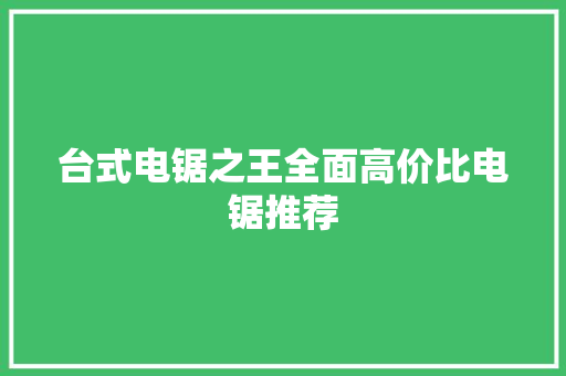台式电锯之王全面高价比电锯推荐