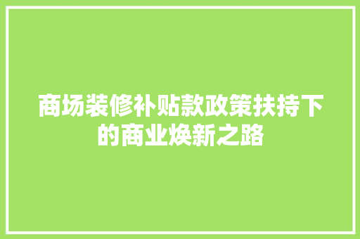 商场装修补贴款政策扶持下的商业焕新之路 家居装修