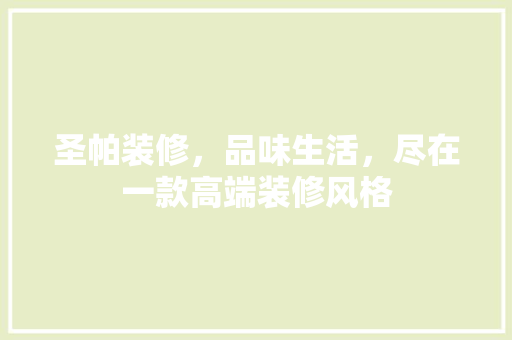 圣帕装修，品味生活，尽在一款高端装修风格