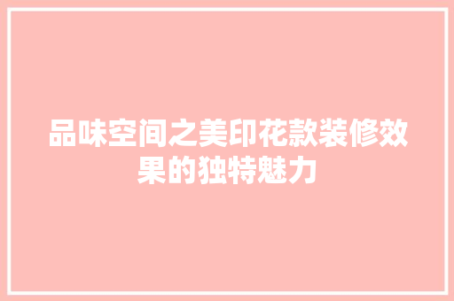 品味空间之美印花款装修效果的独特魅力 卧室装修