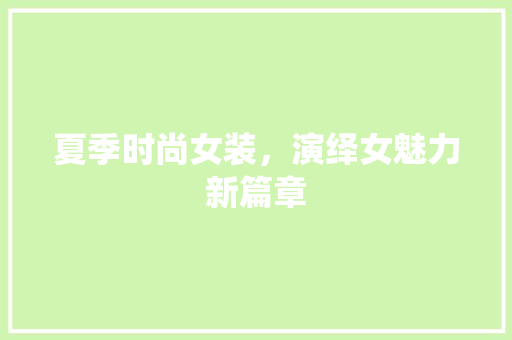 夏季时尚女装，演绎女魅力新篇章