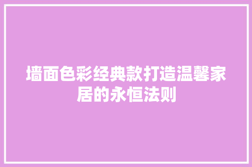 墙面色彩经典款打造温馨家居的永恒法则