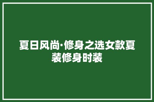 夏日风尚·修身之选女款夏装修身时装