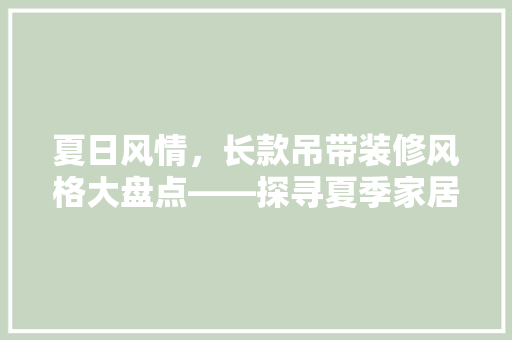 夏日风情，长款吊带装修风格大盘点——探寻夏季家居的清凉魅力