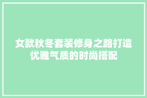 女款秋冬套装修身之路打造优雅气质的时尚搭配