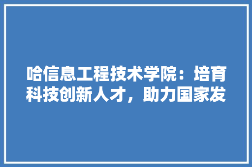 哈信息工程技术学院：培育科技创新人才，助力国家发展 卧室装修