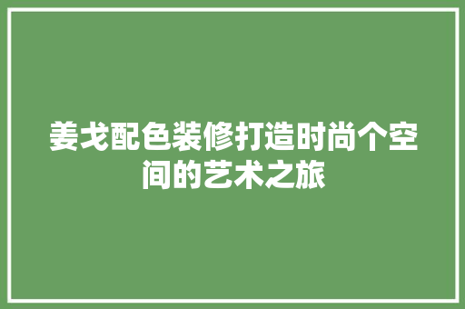 姜戈配色装修打造时尚个空间的艺术之旅