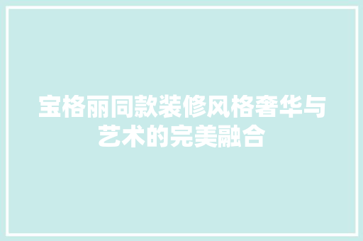 宝格丽同款装修风格奢华与艺术的完美融合 卧室装修