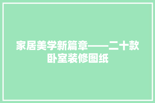 家居美学新篇章——二十款卧室装修图纸 家居装修