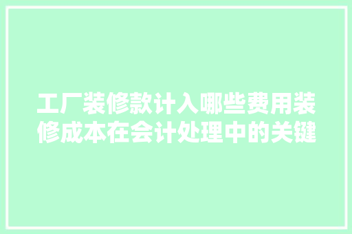 工厂装修款计入哪些费用装修成本在会计处理中的关键点