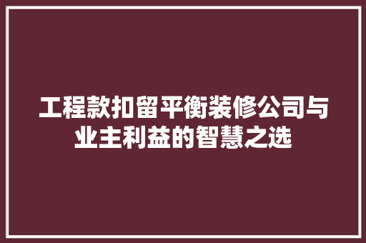 工程款扣留平衡装修公司与业主利益的智慧之选