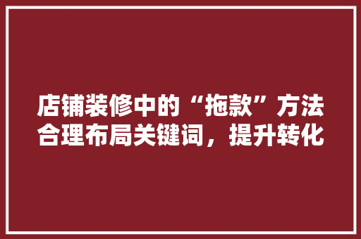 店铺装修中的“拖款”方法合理布局关键词，提升转化率