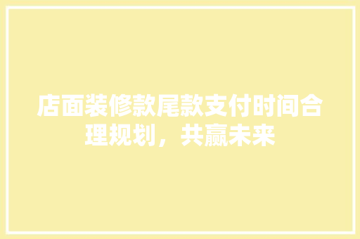 店面装修款尾款支付时间合理规划，共赢未来