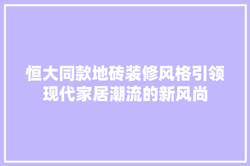 恒大同款地砖装修风格引领现代家居潮流的新风尚