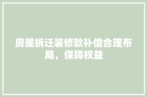 房屋拆迁装修款补偿合理布局，保障权益 客厅装修