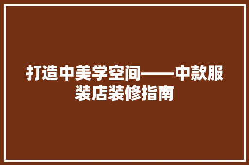 打造中美学空间——中款服装店装修指南
