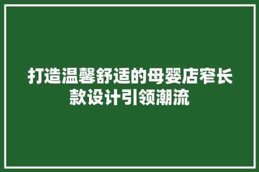 打造温馨舒适的母婴店窄长款设计引领潮流