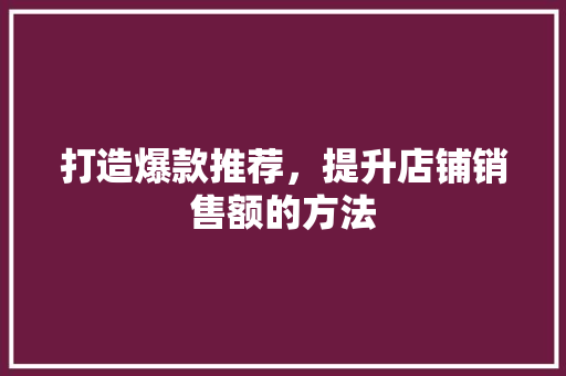 打造爆款推荐，提升店铺销售额的方法 中式风格装饰