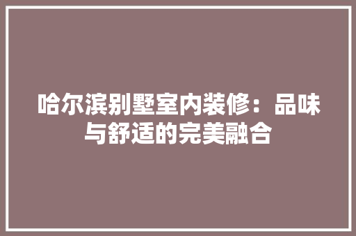 哈尔滨别墅室内装修：品味与舒适的完美融合 卧室装修