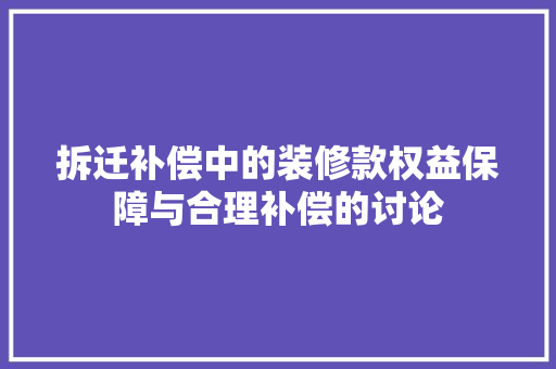 拆迁补偿中的装修款权益保障与合理补偿的讨论