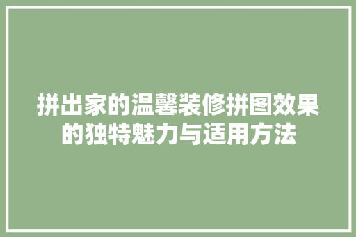 拼出家的温馨装修拼图效果的独特魅力与适用方法