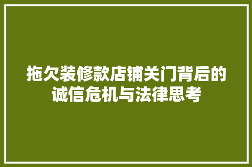 拖欠装修款店铺关门背后的诚信危机与法律思考