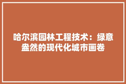 哈尔滨园林工程技术：绿意盎然的现代化城市画卷 卧室装修