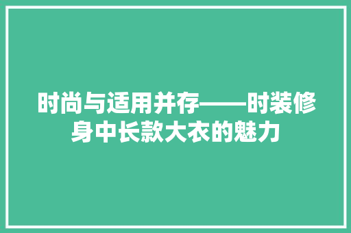 时尚与适用并存——时装修身中长款大衣的魅力