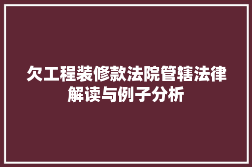 欠工程装修款法院管辖法律解读与例子分析 室内设计