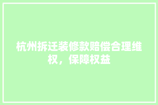 杭州拆迁装修款赔偿合理维权，保障权益 软装设计