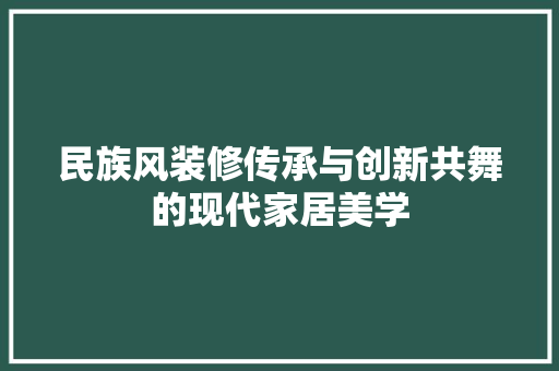 民族风装修传承与创新共舞的现代家居美学 软装设计