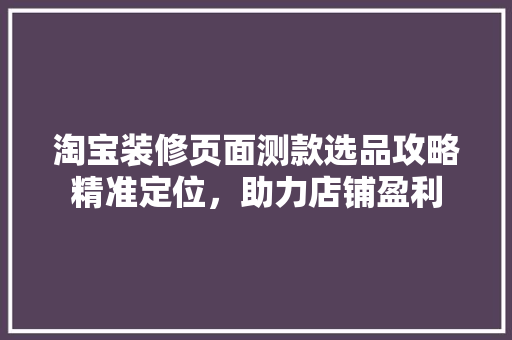 淘宝装修页面测款选品攻略精准定位，助力店铺盈利