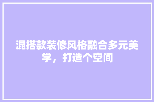 混搭款装修风格融合多元美学，打造个空间