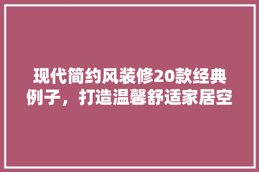 现代简约风装修20款经典例子，打造温馨舒适家居空间