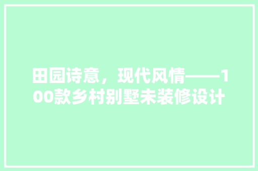 田园诗意，现代风情——100款乡村别墅未装修设计