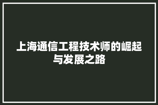 上海通信工程技术师的崛起与发展之路 家居装修