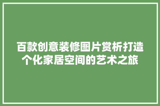 百款创意装修图片赏析打造个化家居空间的艺术之旅