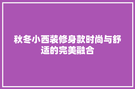 秋冬小西装修身款时尚与舒适的完美融合