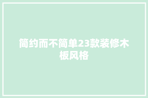 简约而不简单23款装修木板风格 客厅装修