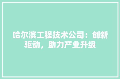 哈尔滨工程技术公司：创新驱动，助力产业升级 卧室装修