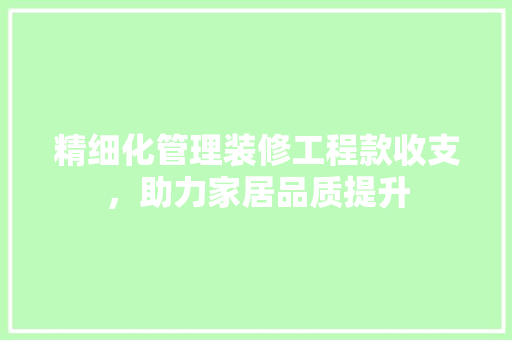 精细化管理装修工程款收支，助力家居品质提升 木雕艺术