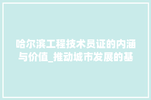 哈尔滨工程技术员证的内涵与价值_推动城市发展的基石 卧室装修