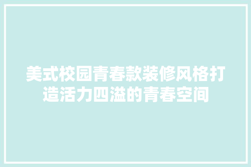 美式校园青春款装修风格打造活力四溢的青春空间
