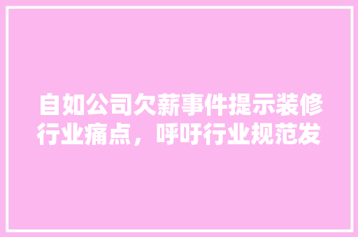 自如公司欠薪事件提示装修行业痛点，呼吁行业规范发展