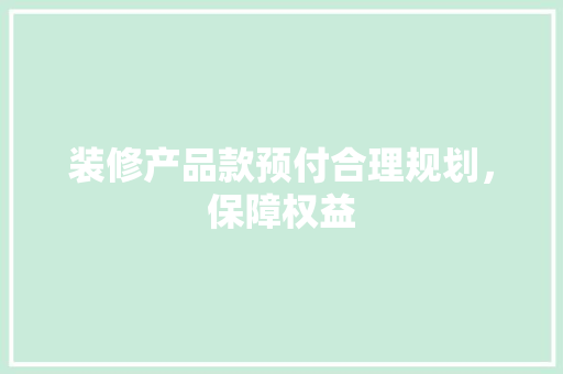 装修产品款预付合理规划，保障权益 中式风格装饰